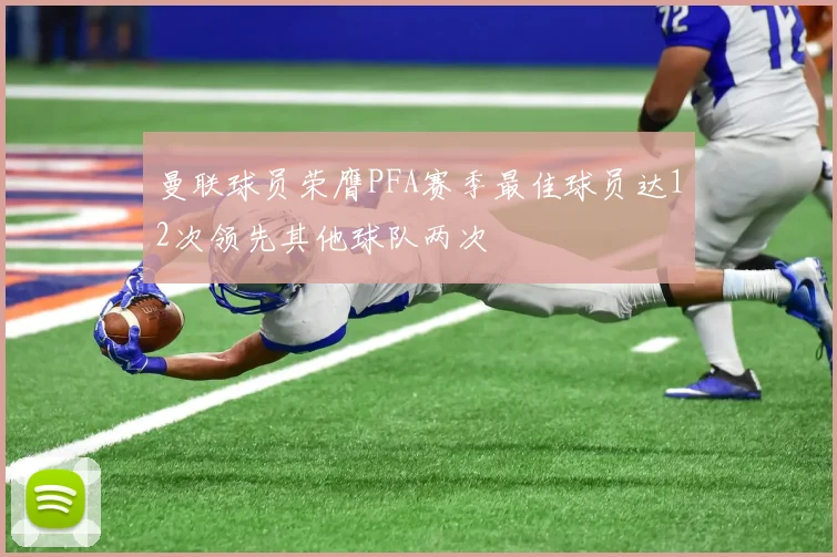 曼联球员荣膺PFA赛季最佳球员达12次领先其他球队两次